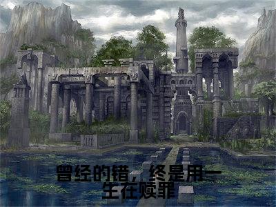 曾经的错,终是用一生在赎罪(主角是慕容岁安楚宴知全文免费阅读无弹窗)_曾经的错,终是用一生在赎罪全文免费阅读无弹窗大结局