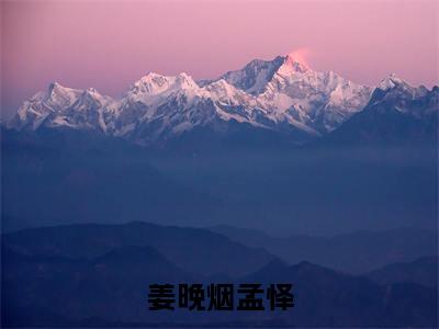 姜晚烟孟怿小说(孟怿姜晚烟)免费阅读全文无弹窗大结局_孟怿姜晚烟免费阅读无弹窗小说_小说笔趣阁