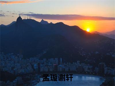 孟璇谢轩(谢轩孟璇)全集免费阅读无弹窗_孟璇谢轩正版小说免费阅读
