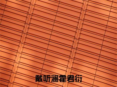 戴听澜霍君衍（戴听澜霍君衍）小说全文无删减版_戴听澜霍君衍最新章节列表_笔趣阁（戴听澜霍君衍）