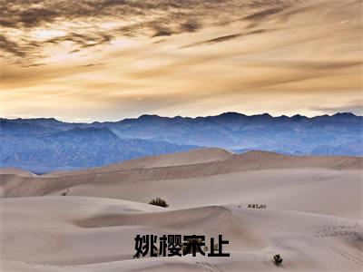 姚樱宋止(姚樱宋止全章节完整版)免费阅读_(姚樱宋止)姚樱宋止全文无删减免费阅读