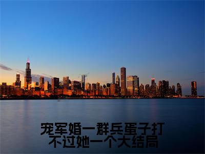 宠军婚一群兵蛋子打不过她一个小说（ 顾青橙江逸辰)全文免费阅读无弹窗大结局_宠军婚一群兵蛋子打不过她一个完整版最新阅读_笔趣阁（ 顾青橙江逸辰）