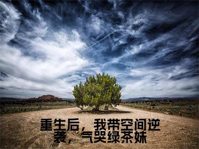 重生后，我带空间逆袭，气哭绿茶妹（左萱）全文小说-重生后，我带空间逆袭，气哭绿茶妹小说最新章节免费阅读