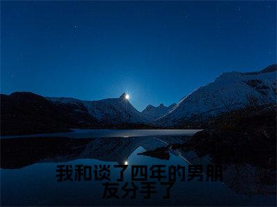  商源庄雪（我和谈了四年的男朋友分手了）全文免费阅读无弹窗_ 商源庄雪最新小说_笔趣阁（我和谈了四年的男朋友分手了 商源庄雪）