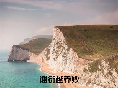 乔妙谢衍越多人推荐-好看的小说谢衍越乔妙完整版免费阅读