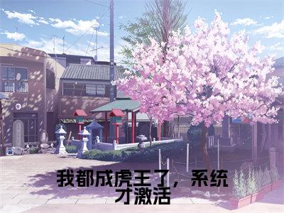 我都成虎王了,系统才激活(江风)全文免费阅读_江风正版小说全文阅读