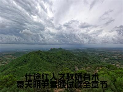 仕途红人之驭娇有术秦天明尹雪晚试读全章节阅读无弹窗大结局_（ 秦天明尹雪晚阅读无弹窗）最新章节列表_笔趣阁