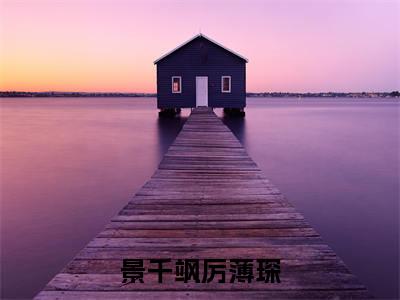 景千飒厉薄琛小说主角叫什么 厉薄琛景千飒全文免费阅读大结局