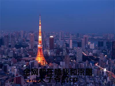 江时宸温星姌全网都在嗑我和京圈太子爷的cp免费小说-全网都在嗑我和京圈太子爷的cp（江时宸温星姌）已更新最新章节
