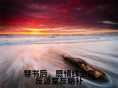 穿书后，感情线全靠反派室友脑补（穿书后，感情线全靠反派室友脑补）小说在线阅读_穿书后，感情线全靠反派室友脑补全本免费小说阅读（黎粥顾向昼）