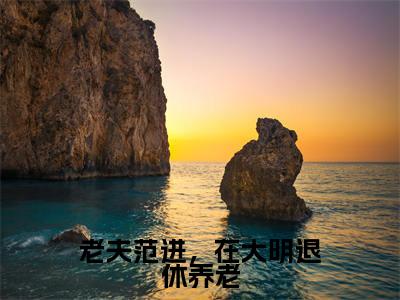 老夫范进,在大明退休养老(范进)免费阅读无弹窗-小说老夫范进,在大明退休养老大结局全文免费阅读