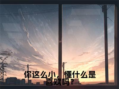 你这么小，懂什么是喜欢吗？小说（沈云瑶谢闻璟全文完整版免费阅读）_你这么小，懂什么是喜欢吗？小说免费最新章节列表_笔趣阁