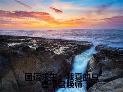 (热推新书)美文摘抄(国运求生:我真的只是个召唤师)主人公为(楚尽)的小说 国运求生:我真的只是个召唤师大结局全文免费阅读_笔趣阁