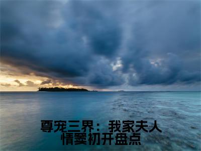 尊宠三界：我家夫人情窦初开（ 韩凛云若兮）全文免费阅读无弹窗大结局-尊宠三界：我家夫人情窦初开免费阅读全文大结局-笔趣阁