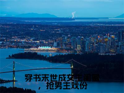 （穿书末世成女主闺蜜，抢男主戏份）初景小说全文免费阅读无弹窗大结局_初景（穿书末世成女主闺蜜，抢男主戏份）最新章节列表笔趣阁