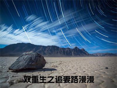 林姝萧炎小说双重生之追妻路漫漫全章节阅读-主角为林姝萧炎的小说叫什么双重生之追妻路漫漫