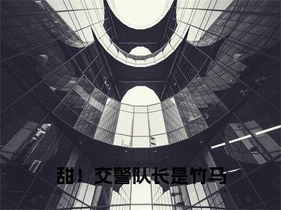 （江轶津何汀渔）甜！交警队长是竹马 全文免费阅读无弹窗大结局_甜！交警队长是竹马 最新章节列表笔趣阁（江轶津何汀渔）