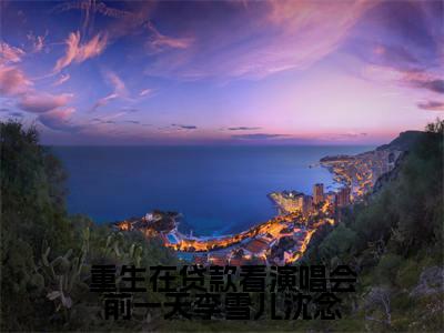 重生在贷款看演唱会前一天李雪儿沈念（ 李雪儿沈念）全文免费阅读无弹窗无删减_小说（重生在贷款看演唱会前一天李雪儿沈念） 李雪儿沈念最新章节列表笔趣阁