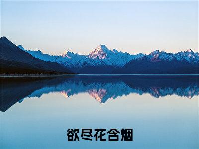 欲尽花含烟(温婉贺知晏)全文免费阅读无弹窗大结局_(欲尽花含烟)最新章节列表_温婉贺知晏