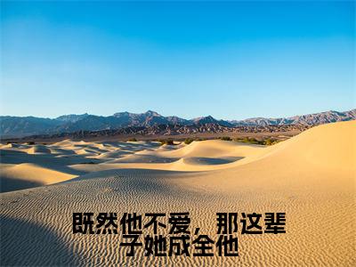 既然他不爱,那这辈子她成全他(洛挽茵江思铎)小说-既然他不爱,那这辈子她成全他小说免费最新章节列表