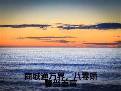 商城通万界，八零娇妻当首富全集完整版大结局-白露小说在线赏析