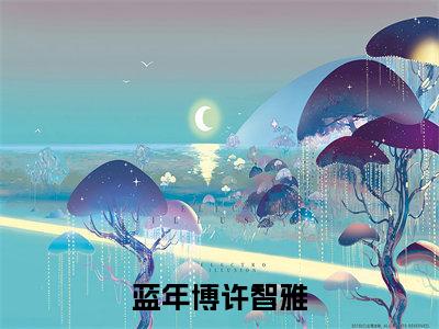 许智雅蓝年博（蓝年博许智雅）全文免费阅读无弹窗大结局_蓝年博许智雅_笔趣阁