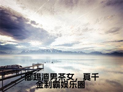 脚踢渣男茶女，真千金制霸娱乐圈 精彩章节在线阅读_白墨辰姜伊然免费观看（脚踢渣男茶女，真千金制霸娱乐圈 ）完结版_笔趣阁（白墨辰姜伊然）
