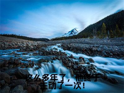 这么多年了,他终于主动了一次!小说(姜绵顾霆)全文免费阅读-这么多年了,他终于主动了一次!全文阅读无弹窗