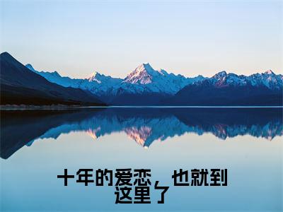 十年的爱恋,也就到这里了小说(宋星漓江清衍)最新章节阅读-十年的爱恋,也就到这里了(宋星漓江清衍)免费阅读无弹窗大结局