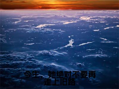 今生,她绝对不要再走上旧路(徐幼薇陆承焱)高质量小说免费阅读_今生,她绝对不要再走上旧路最新章节列表_笔趣阁