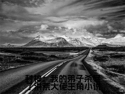封神：我的弟子杀尽了洪荒大佬（ 纣王陈恪）全文免费阅读无弹窗_封神：我的弟子杀尽了洪荒大佬小说免费阅读_笔趣阁