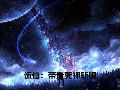 诛仙：带着死神斩魄刀全文免费阅读_（李逸免费阅读无弹窗）诛仙：带着死神斩魄刀最新章节列表笔趣阁（李逸）