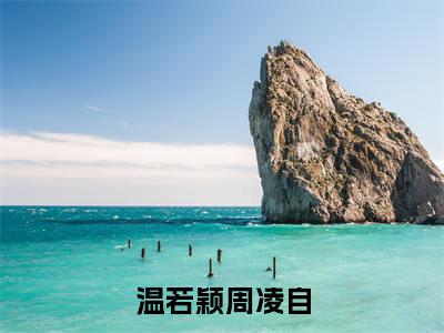温若颖周凌自免费阅读(周凌自温若颖)完整版全文全章节阅读