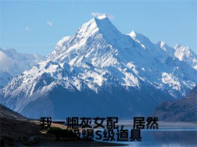 主角是雾月沈确的小说-我一炮灰女配,居然越级爆S级道具全文无弹窗免费阅读