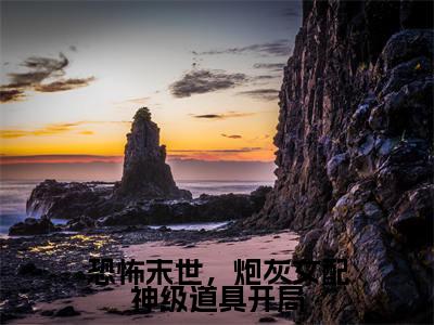 恐怖末世,炮灰女配神级道具开局小说全文免费阅读_恐怖末世,炮灰女配神级道具开局(雾月沈确)最新章节列表在线阅读