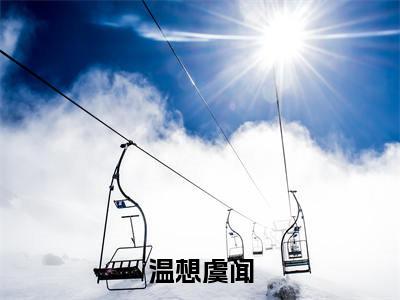 虞闻温想小说全文免费阅读大结局-温想虞闻最新章节列表免费阅读
