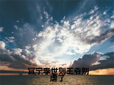  宜宁李世则（王爷别虐了，花魁她已有夫君了宜宁李世则试读全篇版）精彩满分小说-强烈推荐王爷别虐了，花魁她已有夫君了宜宁李世则试读全篇版（ 宜宁李世则）小说精彩全文阅读