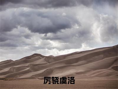 虞洛厉骁今日更新最新章节 厉骁虞洛在线阅读