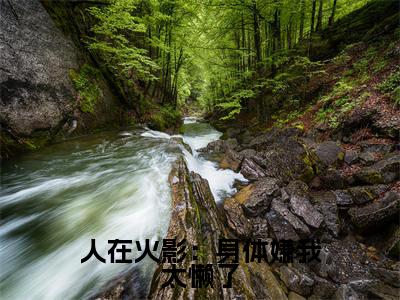 人在火影:身体嫌我太懒了(萧阳)全文免费阅读无弹窗_(萧阳的小说全文免费阅读)人在火影:身体嫌我太懒了小说最新章节列表无删减_笔趣阁