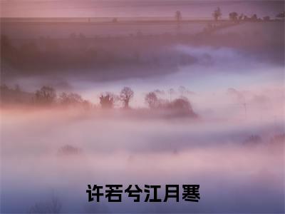 江月寒许若兮(许若兮江月寒)全文免费阅读无弹窗大结局_(江月寒许若兮)许若兮江月寒章节列表