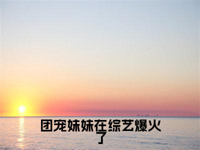团宠妹妹在综艺爆火了(洛柚柚洛璃)全文免费阅读无弹窗大结局_（洛柚柚洛璃）的小说（团宠妹妹在综艺爆火了）最新章节列表