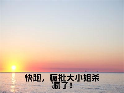 快跑,疯批大小姐杀疯了!(云酥酥轩辕听)全文免费阅读无弹窗大结局_快跑,疯批大小姐杀疯了!最新章节列表_笔趣阁(云酥酥轩辕听)