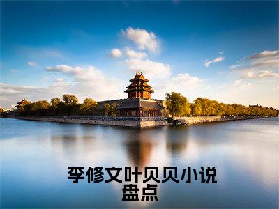  李修文叶贝贝（十二相术）全文免费阅读无弹窗大结局_十二相术小说最新章节列表_笔趣阁（ 李修文叶贝贝）