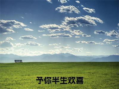 予你半生欢喜全文免费阅读无弹窗大结局_(时晗厉时霖)免费阅读全文无弹窗_