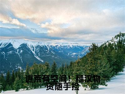 逃荒有空间!糙汉物资随手捡小说(周念顾云瑾)全文免费阅读无弹窗大结局_(逃荒有空间!糙汉物资随手捡)周念顾云瑾最新章节列表(周念顾云瑾)