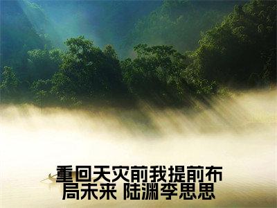重回天灾前我提前布局未来老书虫书荒推荐热点小说-重回天灾前我提前布局未来 陆渊李思思全文免费阅读
