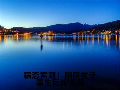 病态索吻！阴戾世子重生后抱紧我全文免费阅读_（苏云皎慕寒书免费阅读无弹窗）苏云皎慕寒书最新章节列表笔趣阁（病态索吻！阴戾世子重生后抱紧我）