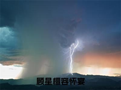 顾星檀容怀宴阅读无弹窗大结局_容怀宴顾星檀穿越小说免费阅读_笔趣阁