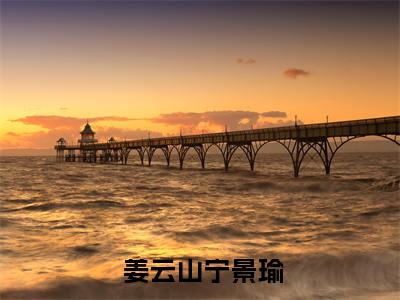 官场：从离婚后扶摇直上（ 姜云山宁景瑜）多人推荐阅读-精选小说（ 姜云山宁景瑜）完整版免费阅读
