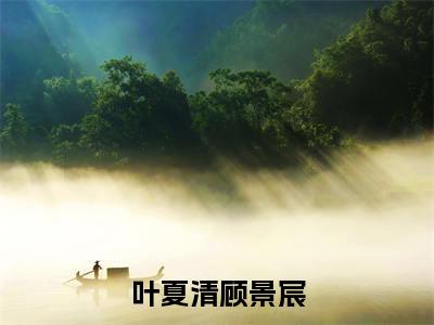 主角是顾景宸叶夏清的小说叫什么名字叶夏清顾景宸-老书虫书荒推荐热点小说叶夏清顾景宸(顾景宸叶夏清)